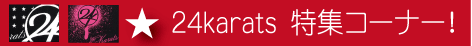24karats特集コーナー!