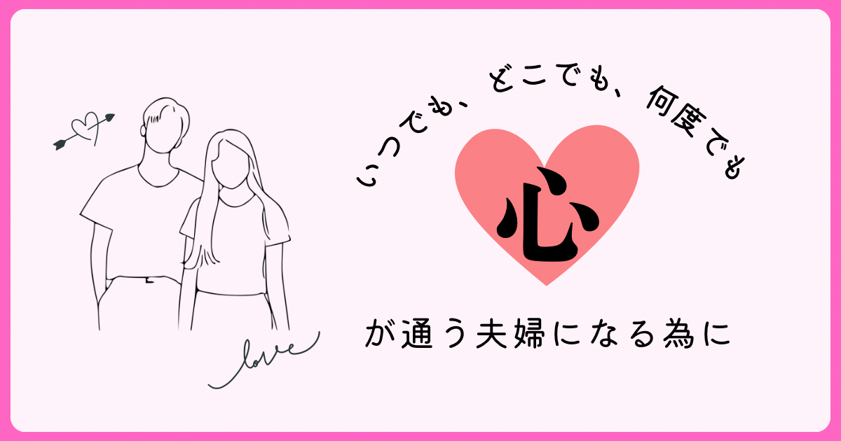 いつでも、どこでも、何度でも 心が通う夫婦になる為に