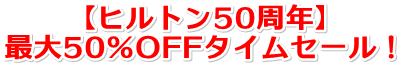 【ヒルトン50周年】最大50％OFFタイムセール！