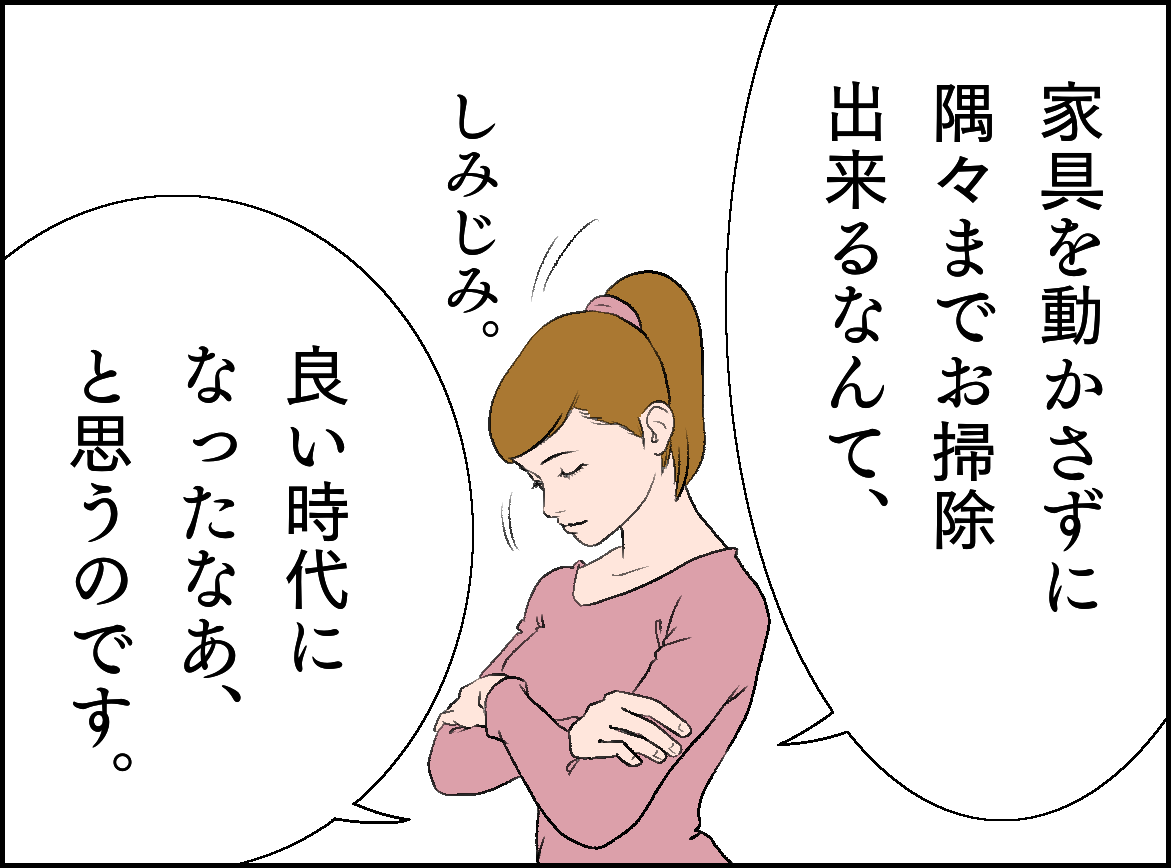 家具を動かさずに隅々までお掃除出来るなんて、良い時台になったなあ、と思うのです。しみじみ。