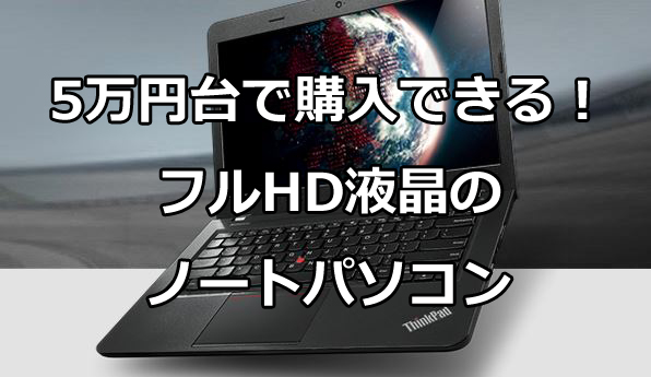 5万円台で購入できるフルHD液晶ノートパソコン