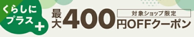 最大400円OFFくらしにプラスクーポン獲得はこちら