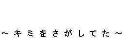 ＝　I'd been looking for you♪　＝