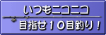 いつもニコニコ目指せ10目釣り！