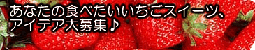 あなたの食べたいイチゴのスイーツを、掲示板・コメント・トラバで教えてください！抽選で何名様かに試食していただきますっ！