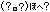 はてな？