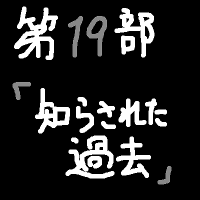 第19部 ～知らされた過去～