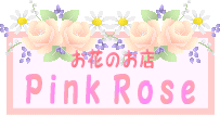 お花のお店『Ｐｉｎｋ　Ｒｏｓｅ』へどうぞ♪