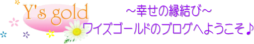 幸せの縁結び～ワイズゴールドのブログへようこそ♪